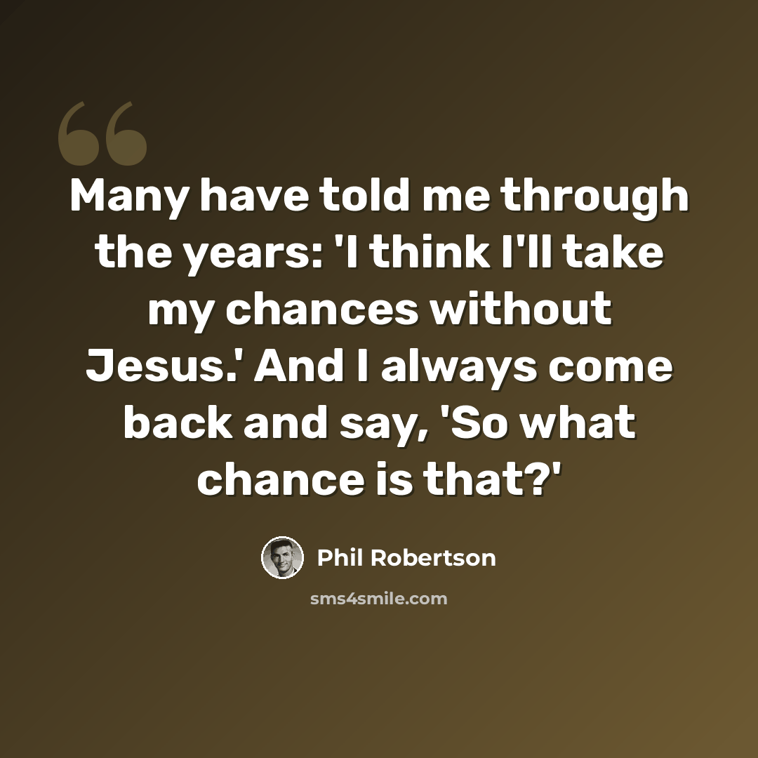 “Many have told me through the years: 'I think I'll take my chances without Jesus.' And I always come back and say, 'So what chance is that?'” quote by Phil Robertson