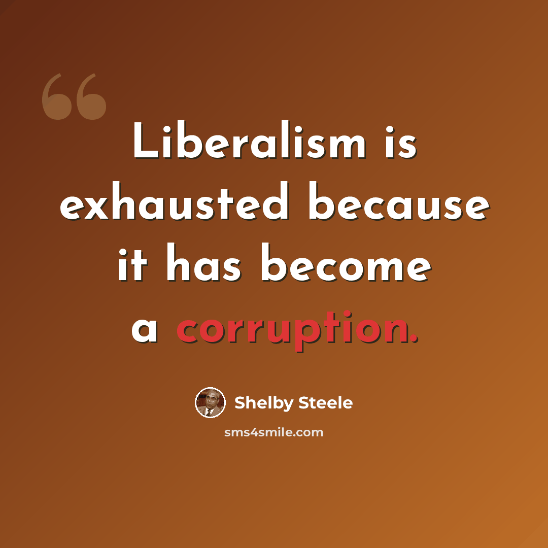 “Liberalism is exhausted because it has become a corruption.” quote by Shelby Steele