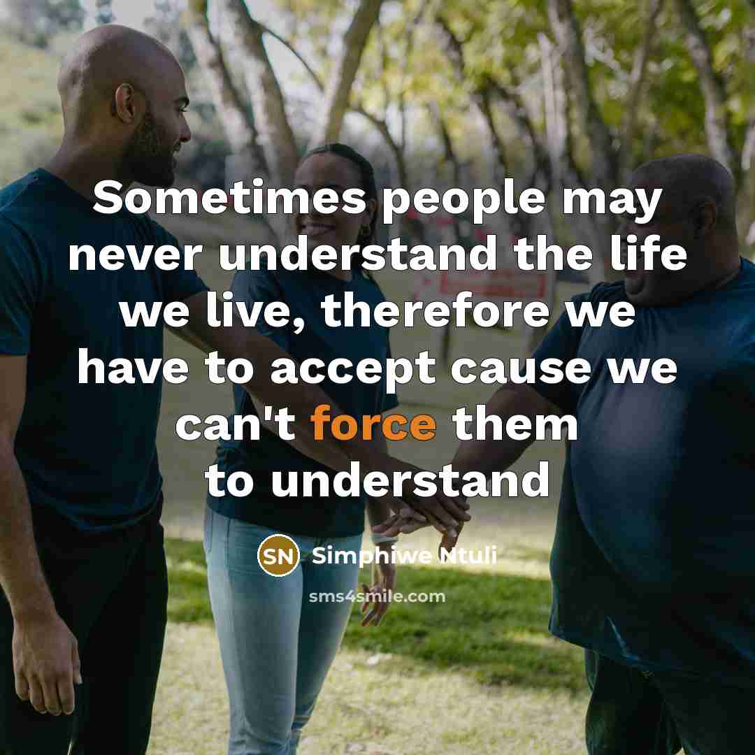 “Sometimes people may never understand the life we live, therefore we have to accept cause we can't force them to understand” quote by Simphiwe Ntuli