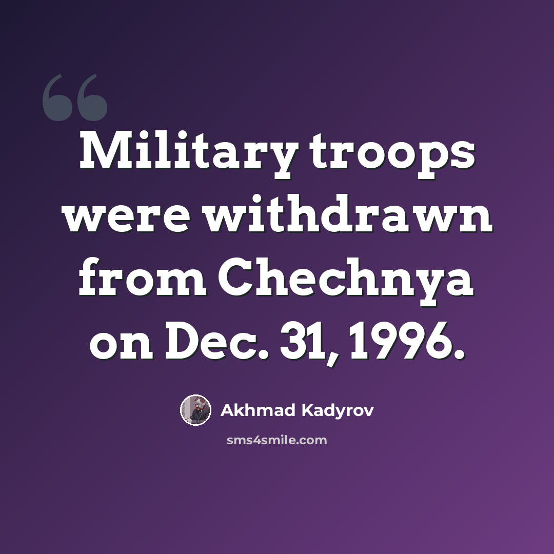 “Military troops were withdrawn from Chechnya on Dec. 31, 1996.” quote by Akhmad Kadyrov