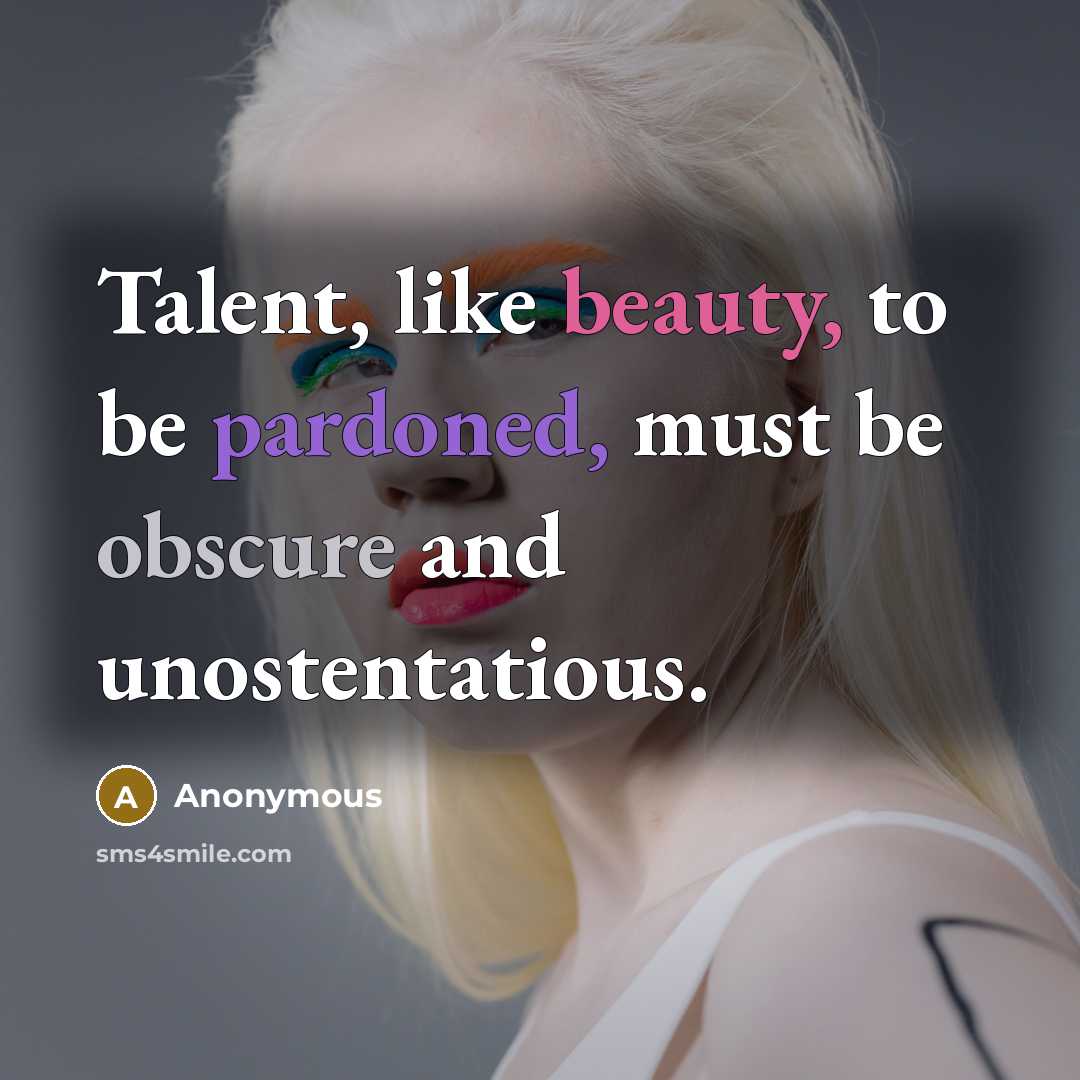 “Talent, like beauty, to be pardoned, must be obscure and unostentatious.” quote by Anonymous