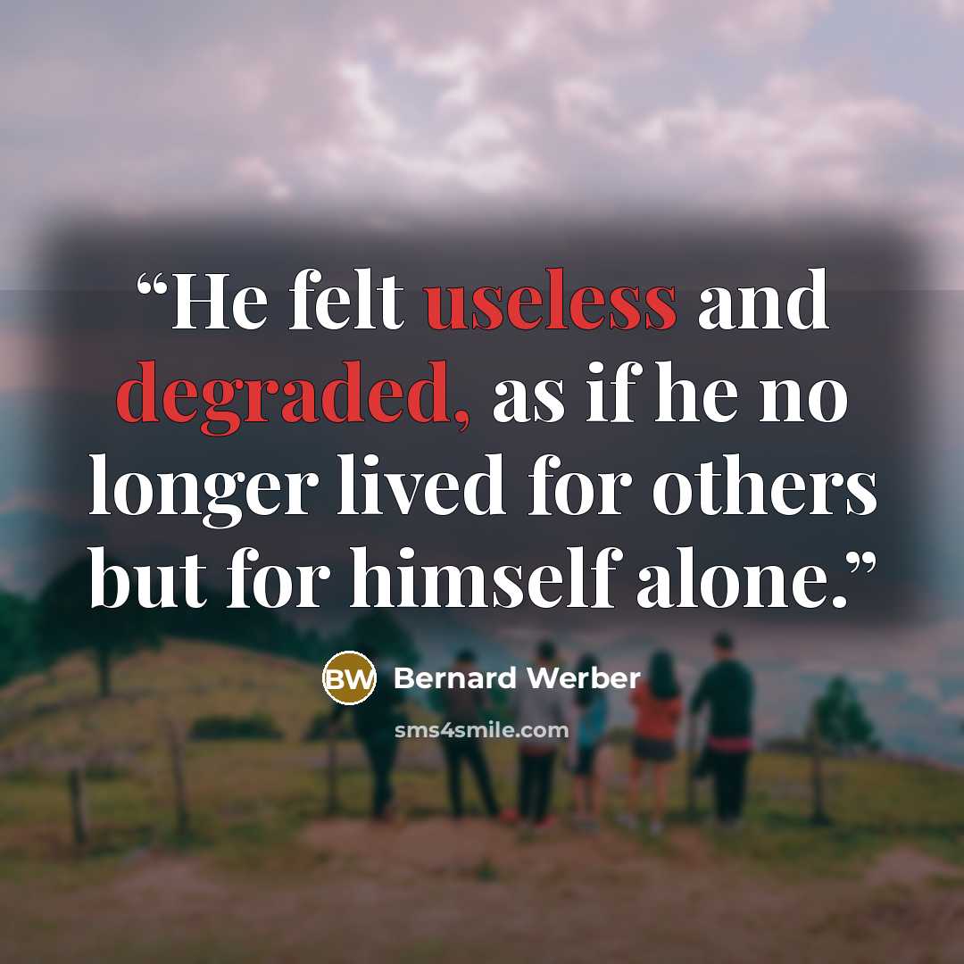 “He felt useless and degraded, as if he no longer lived for others but for himself alone.” quote by Bernard Werber