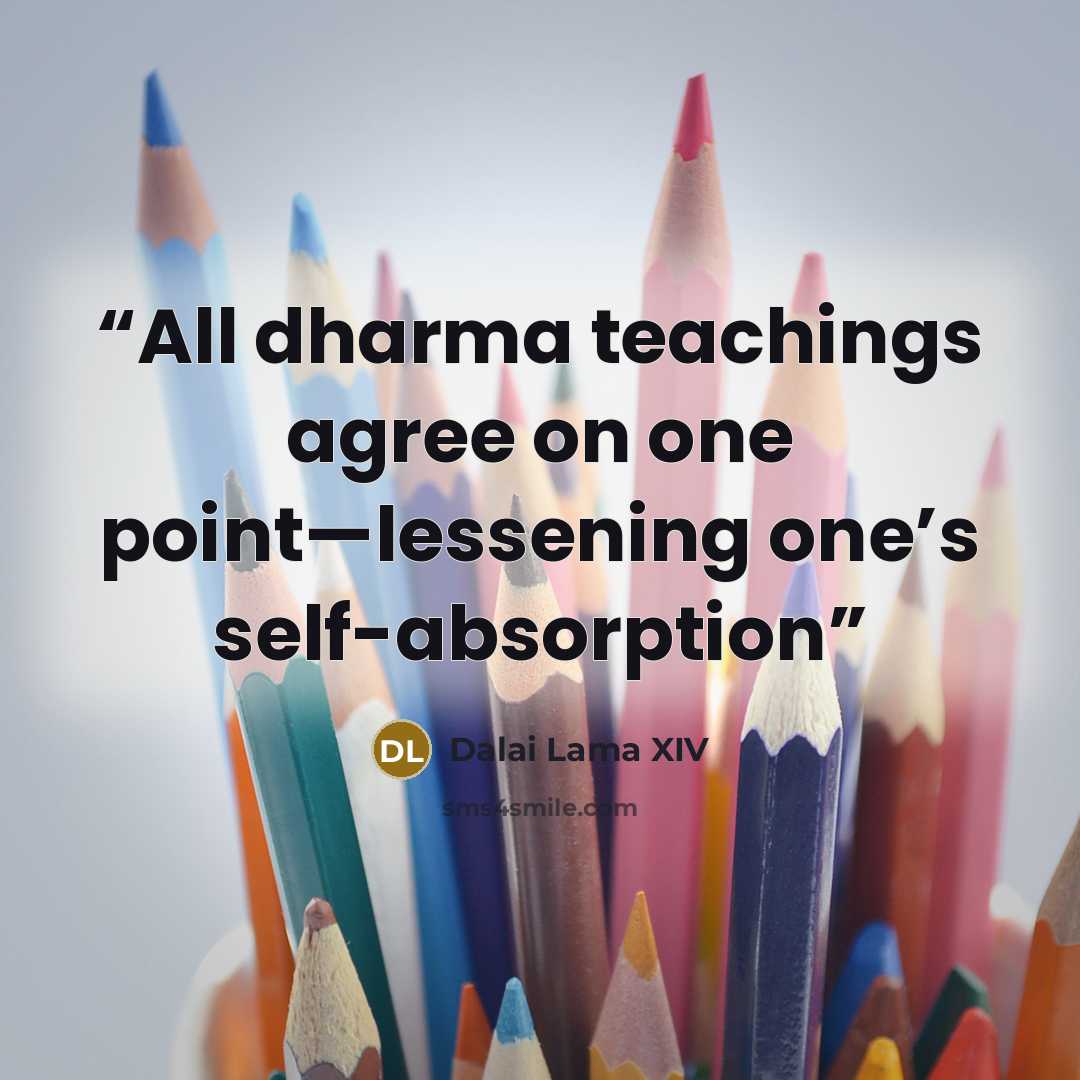 “All dharma teachings agree on one point—lessening one’s self-absorption” quote by Dalai Lama XIV