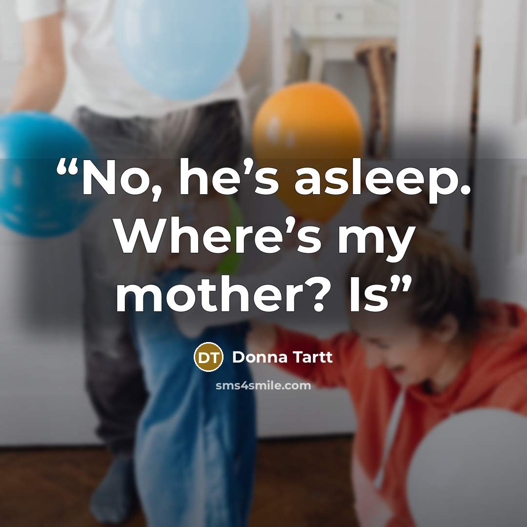 “No, he’s asleep. Where’s my mother? Is” quote by Donna Tartt