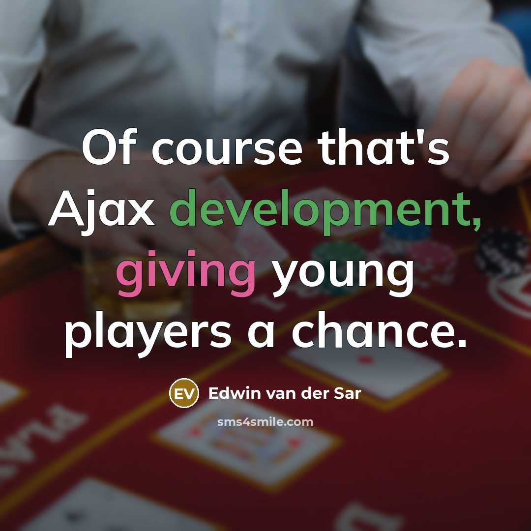 “Of course that's Ajax development, giving young players a chance.” quote by Edwin van der Sar