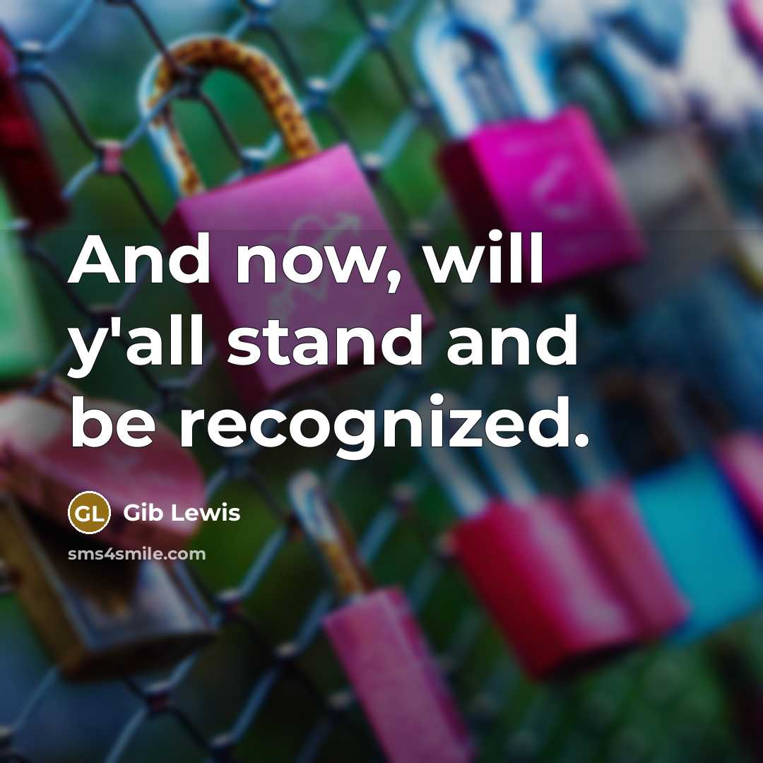 “And now, will y'all stand and be recognized.” quote by Gib Lewis