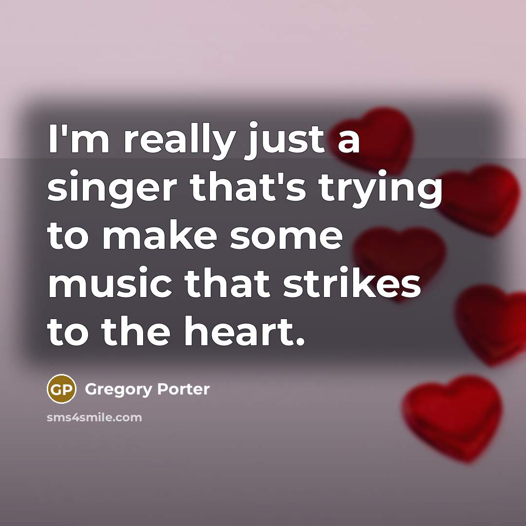 “I'm really just a singer that's trying to make some music that strikes to the heart.” quote by Gregory Porter