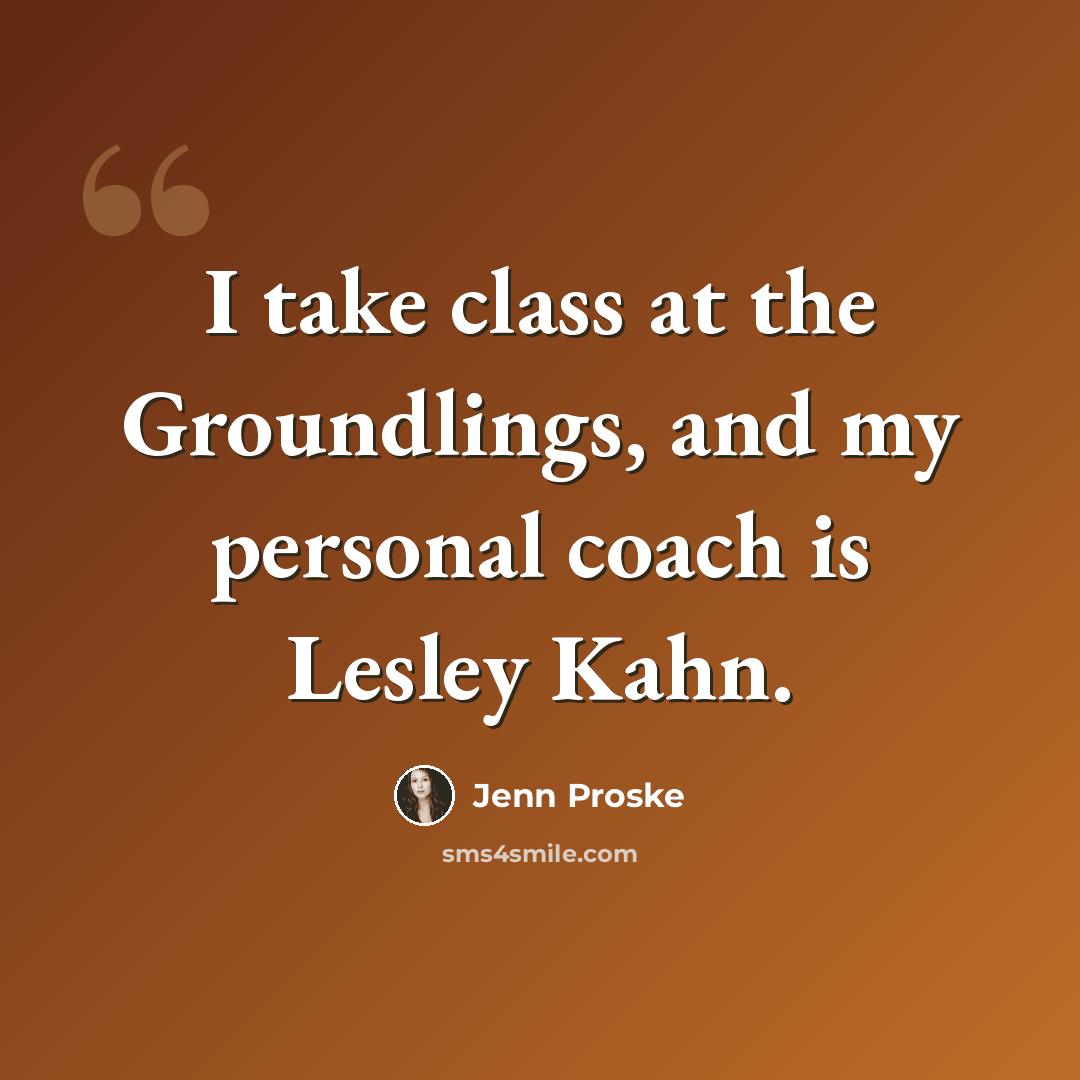 “I take class at the Groundlings, and my personal coach is Lesley Kahn.” quote by Jenn Proske