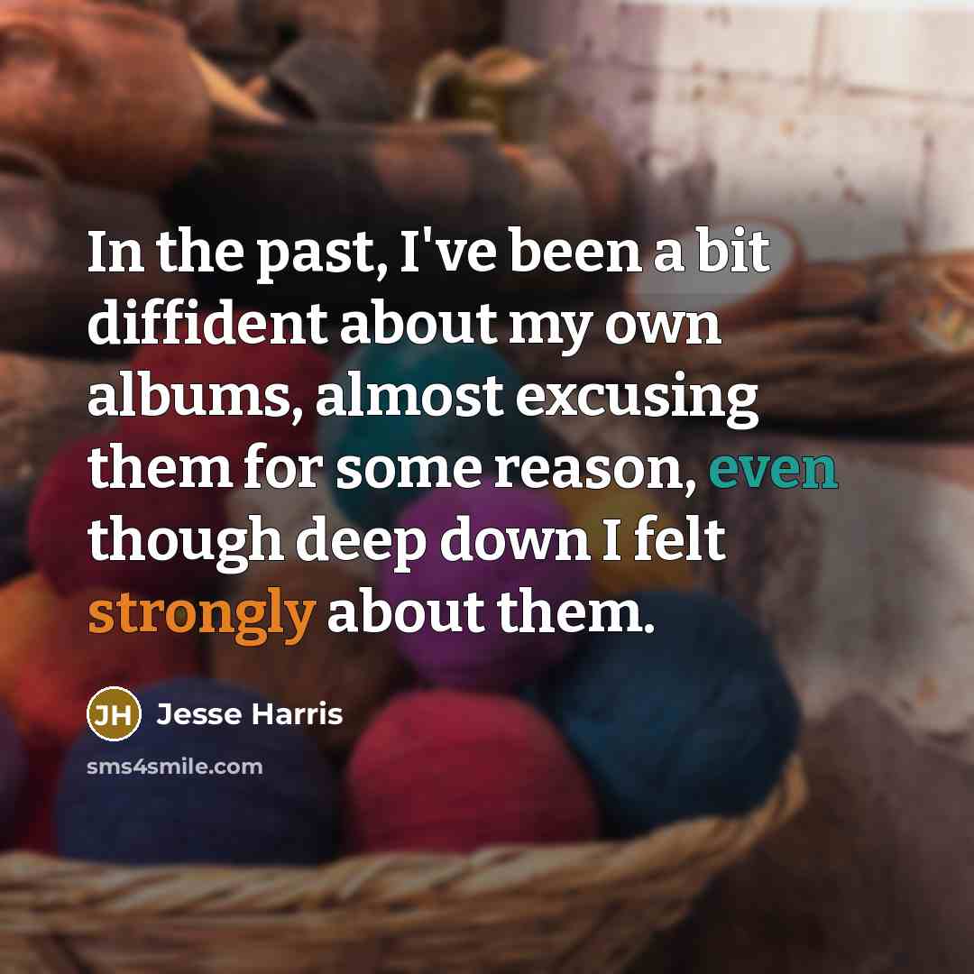 “In the past, I've been a bit diffident about my own albums, almost excusing them for some reason, even though deep down I felt strongly about them.” quote by Jesse Harris