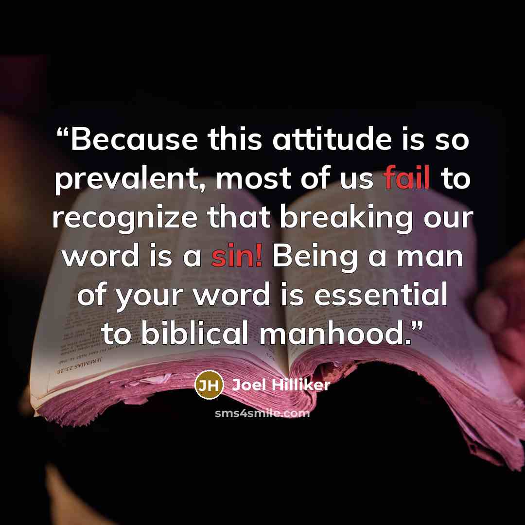 “Because this attitude is so prevalent, most of us fail to recognize that breaking our word is a sin! Being a man of your word is essential to biblical manhood.” quote by Joel Hilliker