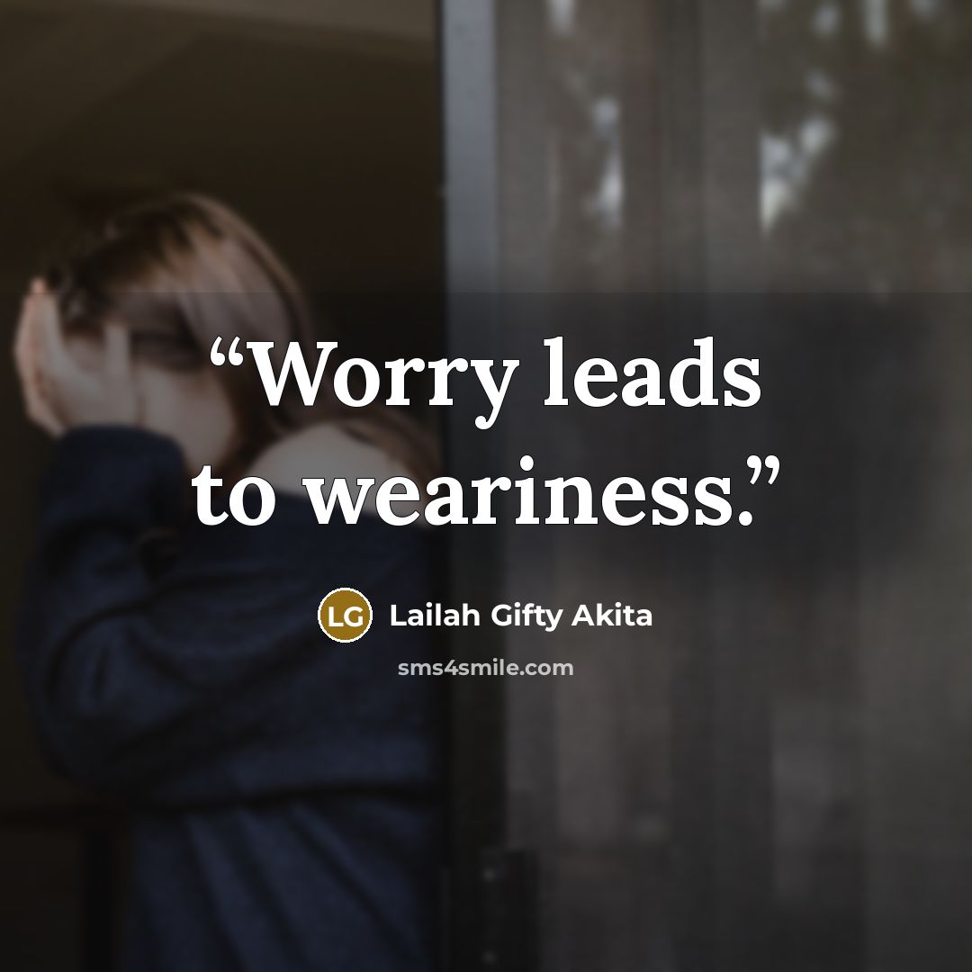 “Worry leads to weariness.” quote by Lailah Gifty Akita