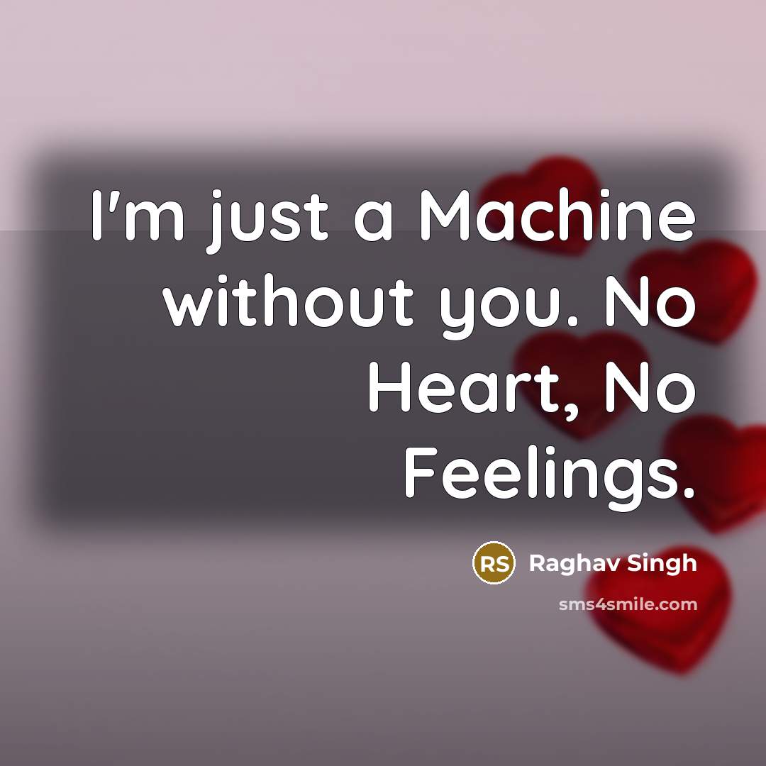 “I'm just a Machine without you. No Heart, No Feelings.” quote by Raghav Singh