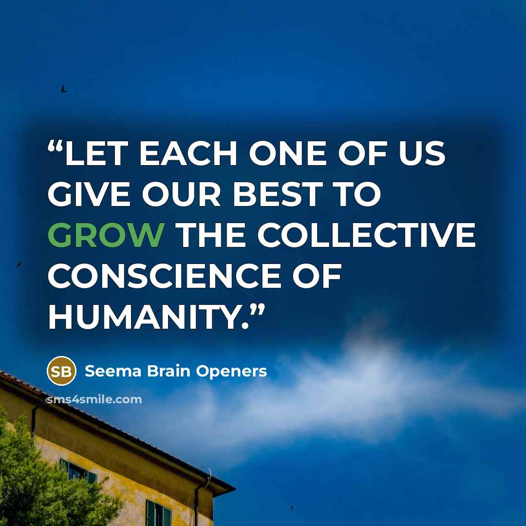 “LET EACH ONE OF US GIVE OUR BEST TO GROW THE COLLECTIVE CONSCIENCE OF HUMANITY.” quote by SEEMA BRAIN OPENERS