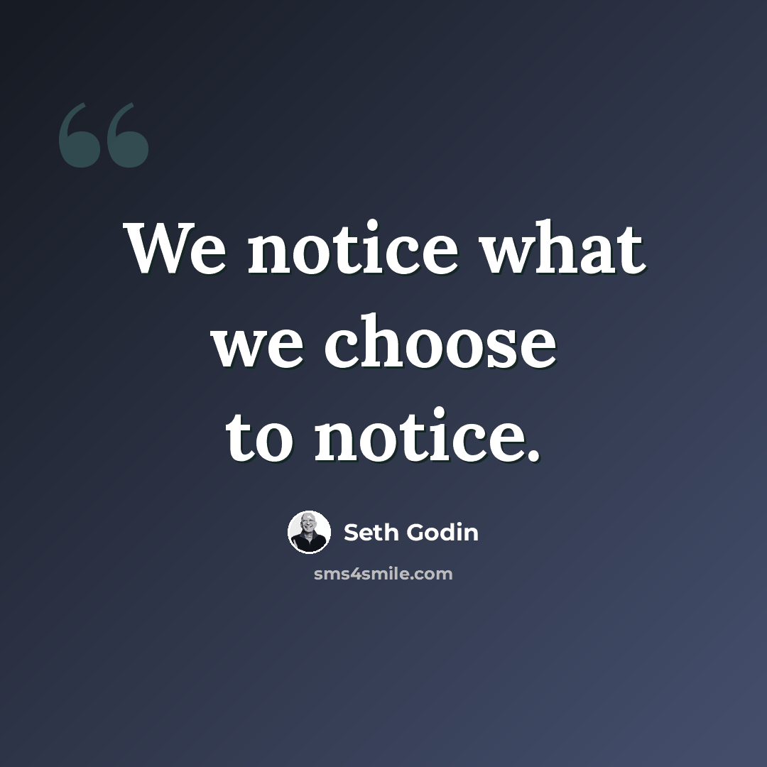 “We notice what we choose to notice.” quote by Seth Godin