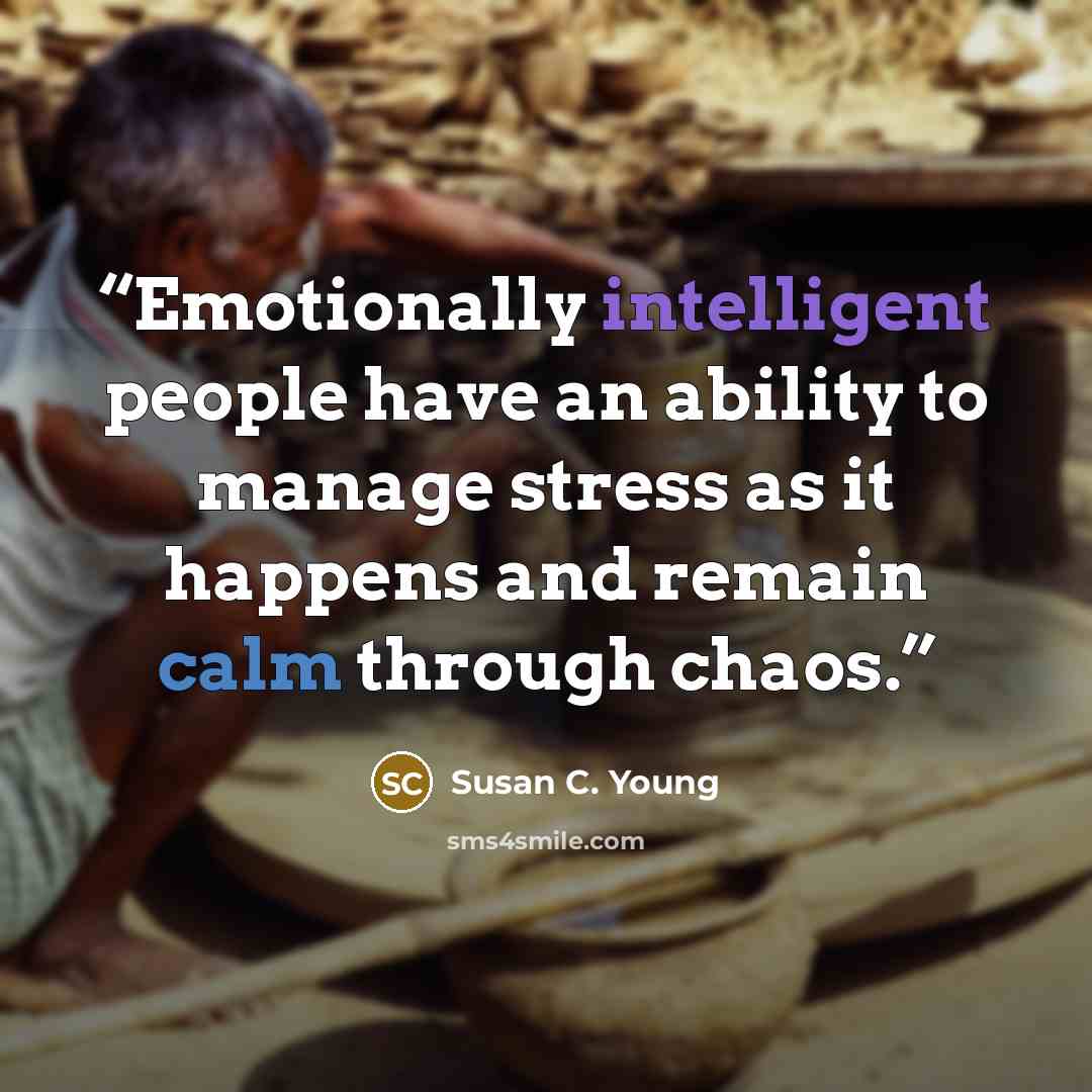 “Emotionally intelligent people have an ability to manage stress as it happens and remain calm through chaos.” quote by Susan C. Young