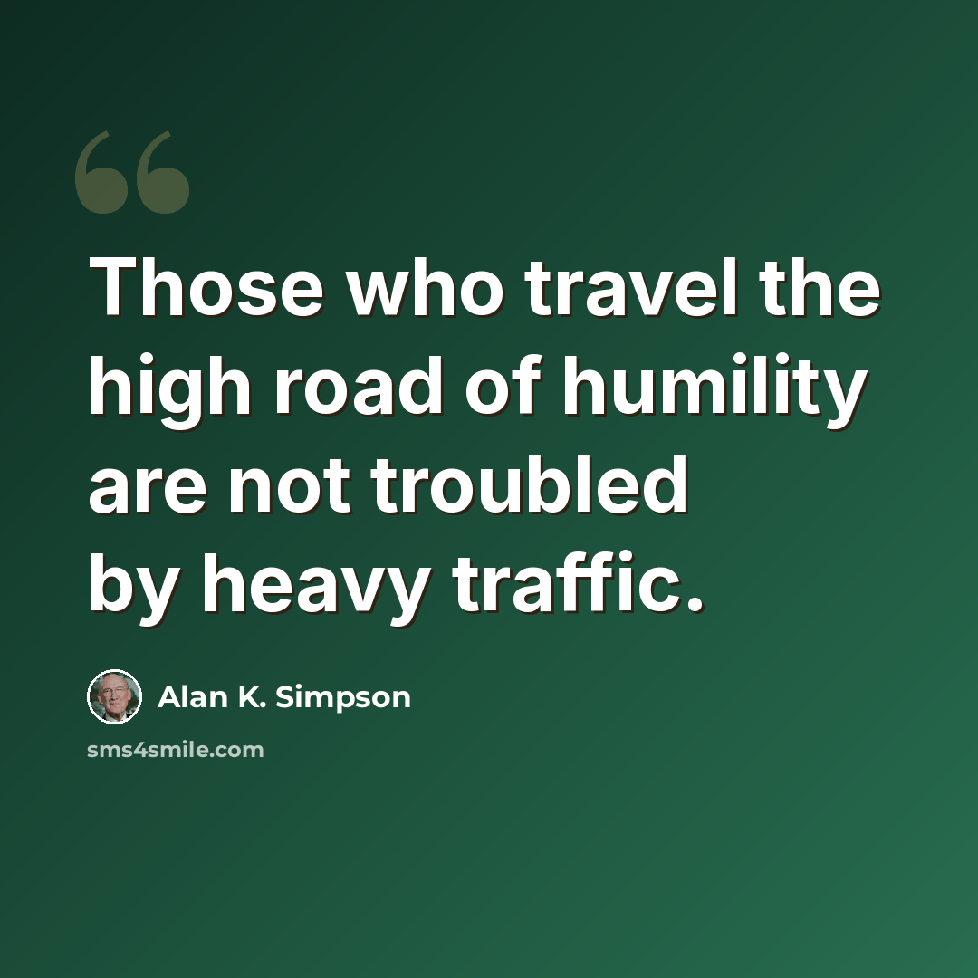 “Those who travel the high road of humility are not troubled by heavy traffic.” quote by Alan K. Simpson