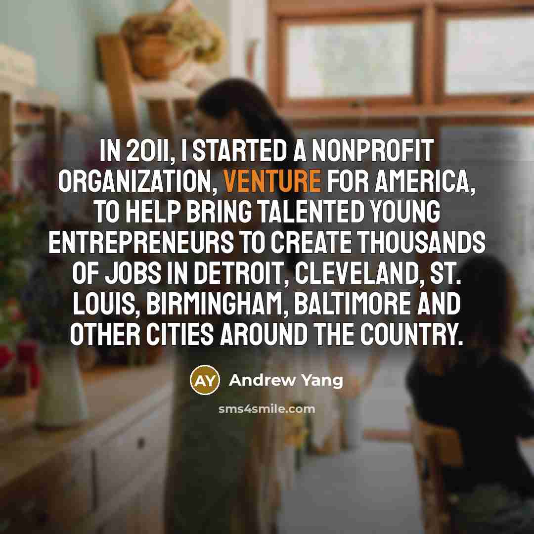 “In 2011, I started a nonprofit organization, Venture for America, to help bring talented young entrepreneurs to create thousands of jobs in Detroit, Cleveland, St. Louis, Birmingham, Baltimore and other cities around the country.” quote by Andrew Yang