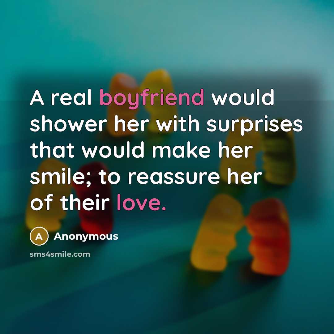 “A real boyfriend would shower her with surprises that would make her smile; to reassure her of their love.” quote by Anonymous