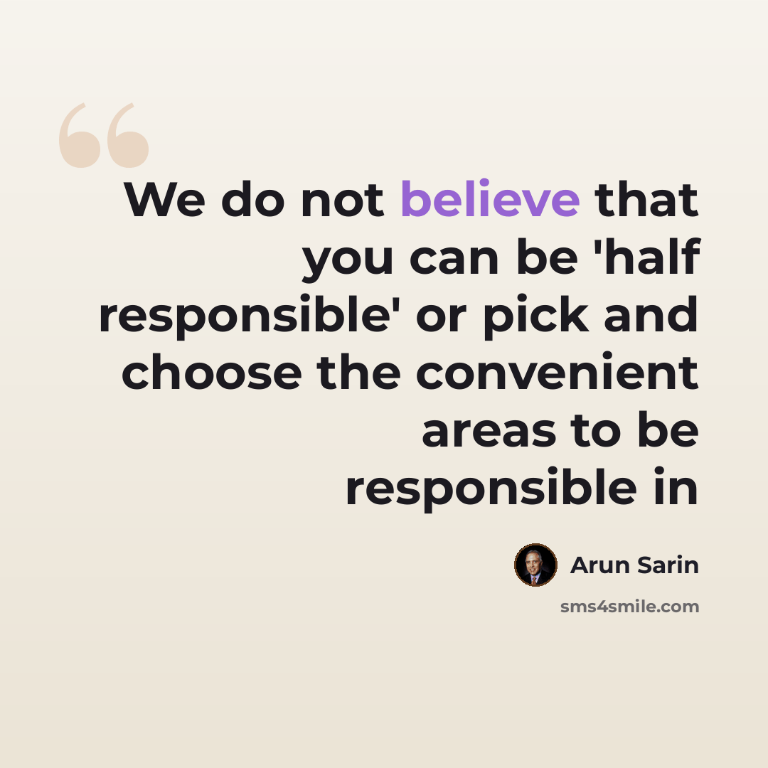 “We do not believe that you can be 'half responsible' or pick and choose the convenient areas to be responsible in” quote by Arun Sarin