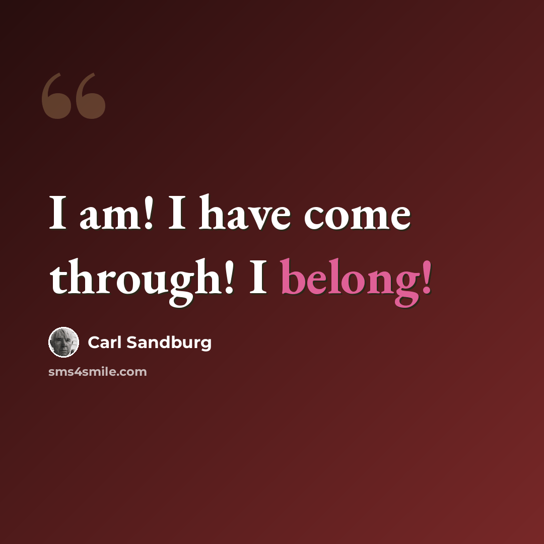 “I am! I have come through! I belong!” quote by Carl Sandburg