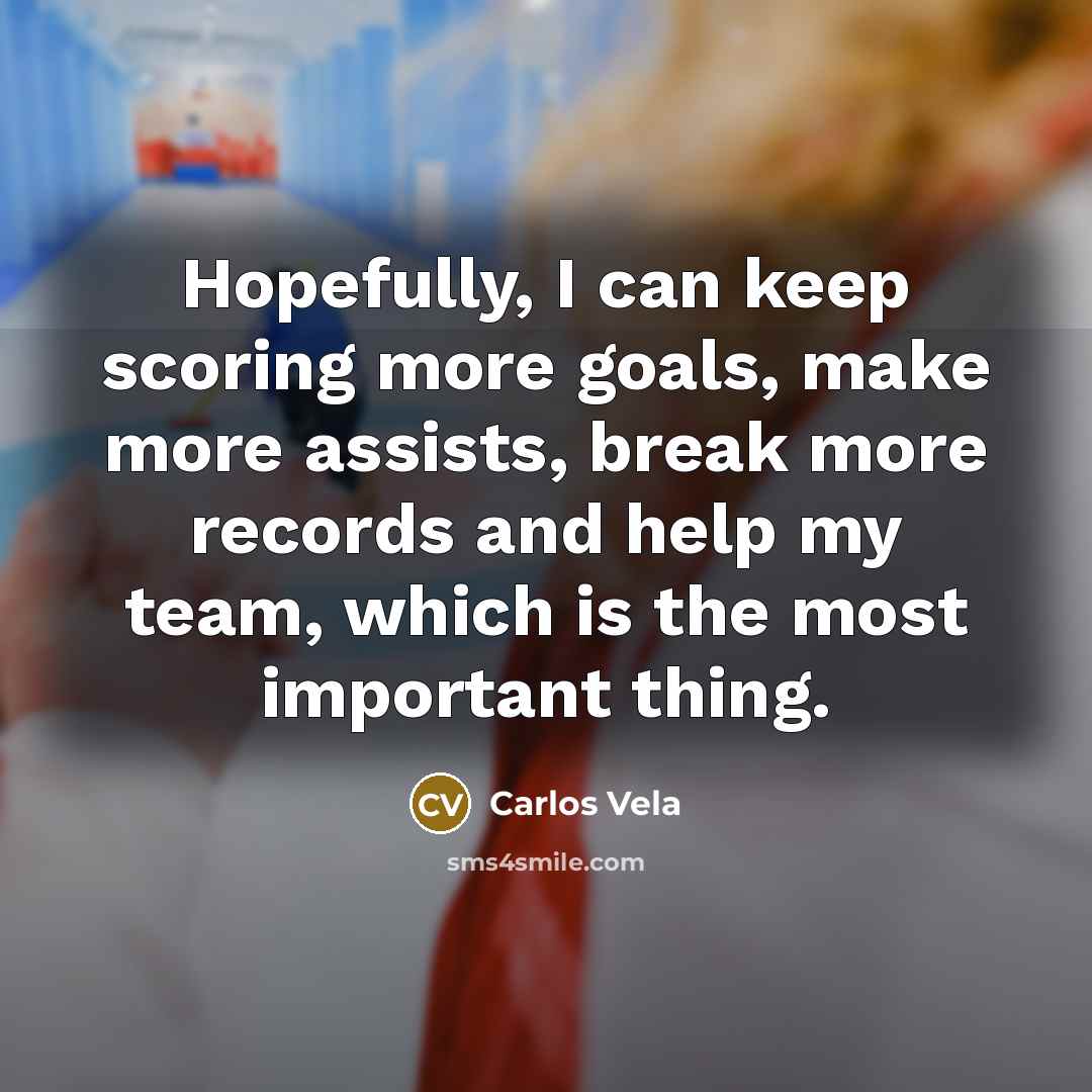 “Hopefully, I can keep scoring more goals, make more assists, break more records and help my team, which is the most important thing.” quote by Carlos Vela