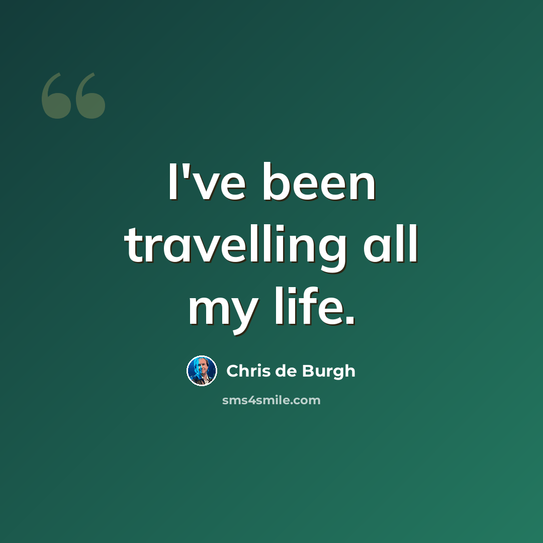 “I've been travelling all my life.” quote by Chris de Burgh