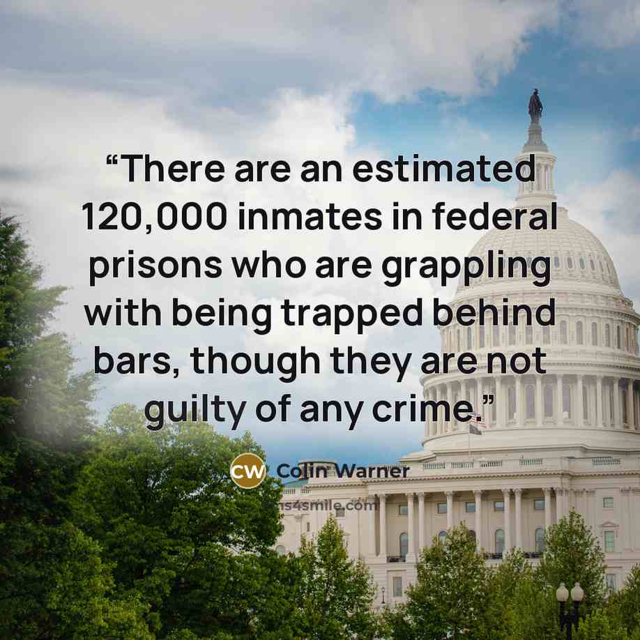 “There are an estimated 120,000 inmates in federal prisons who are grappling with being trapped behind bars, though they are not guilty of any crime.” quote by Colin Warner