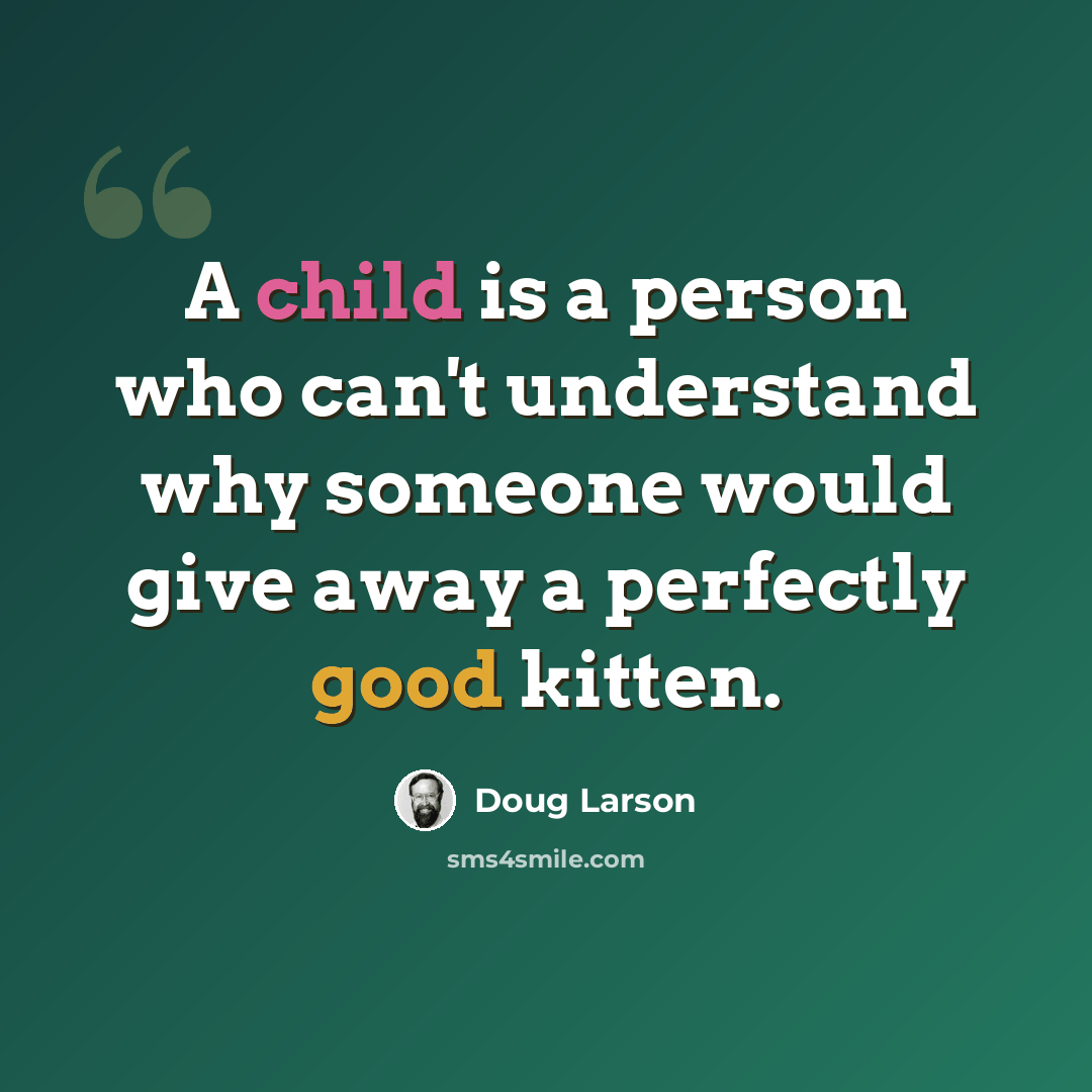 “A child is a person who can't understand why someone would give away a perfectly good kitten.” quote by Doug Larson
