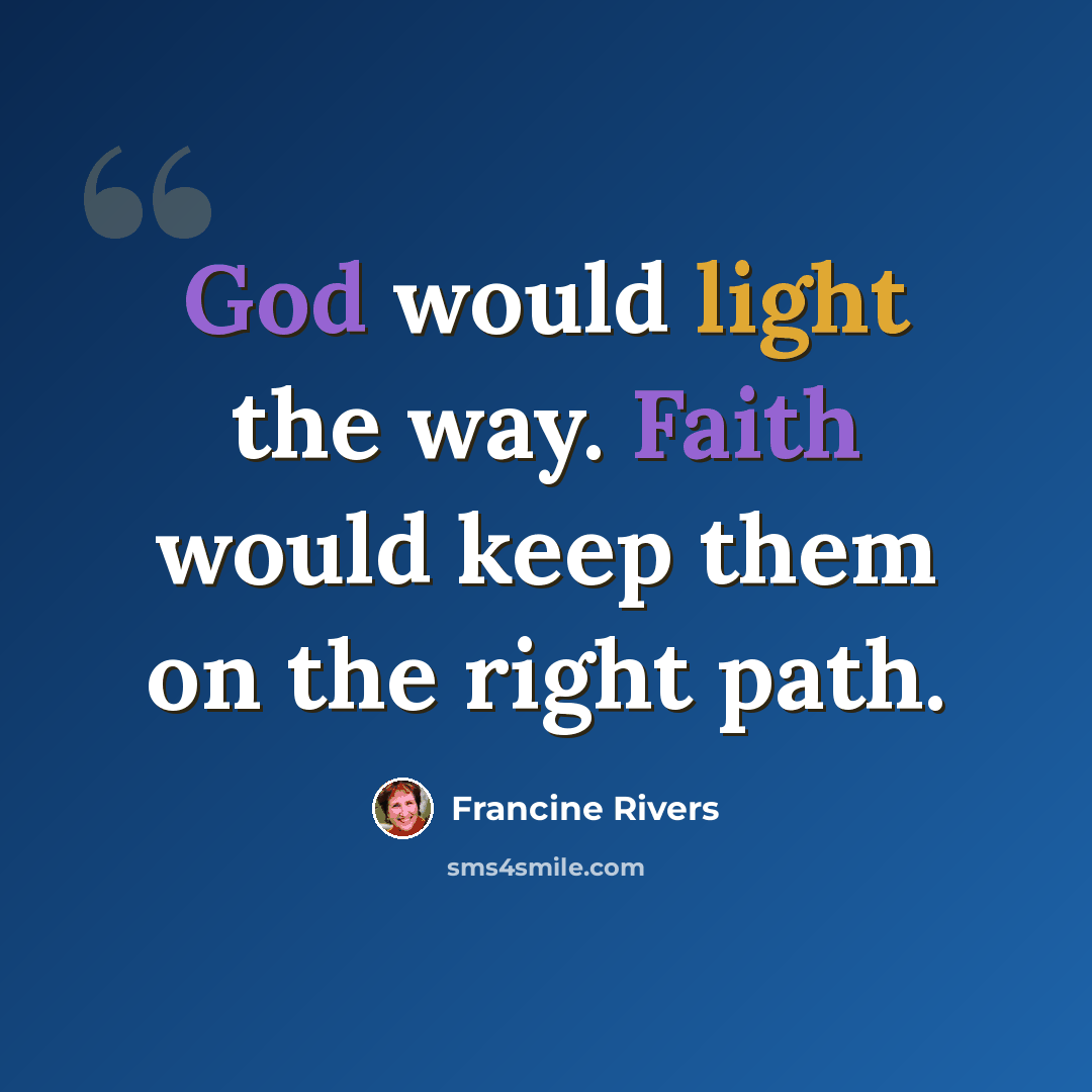 “God would light the way. Faith would keep them on the right path.” quote by Francine Rivers