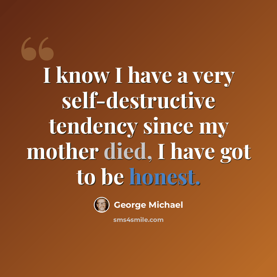 “I know I have a very self-destructive tendency since my mother died, I have got to be honest.” quote by George Michael