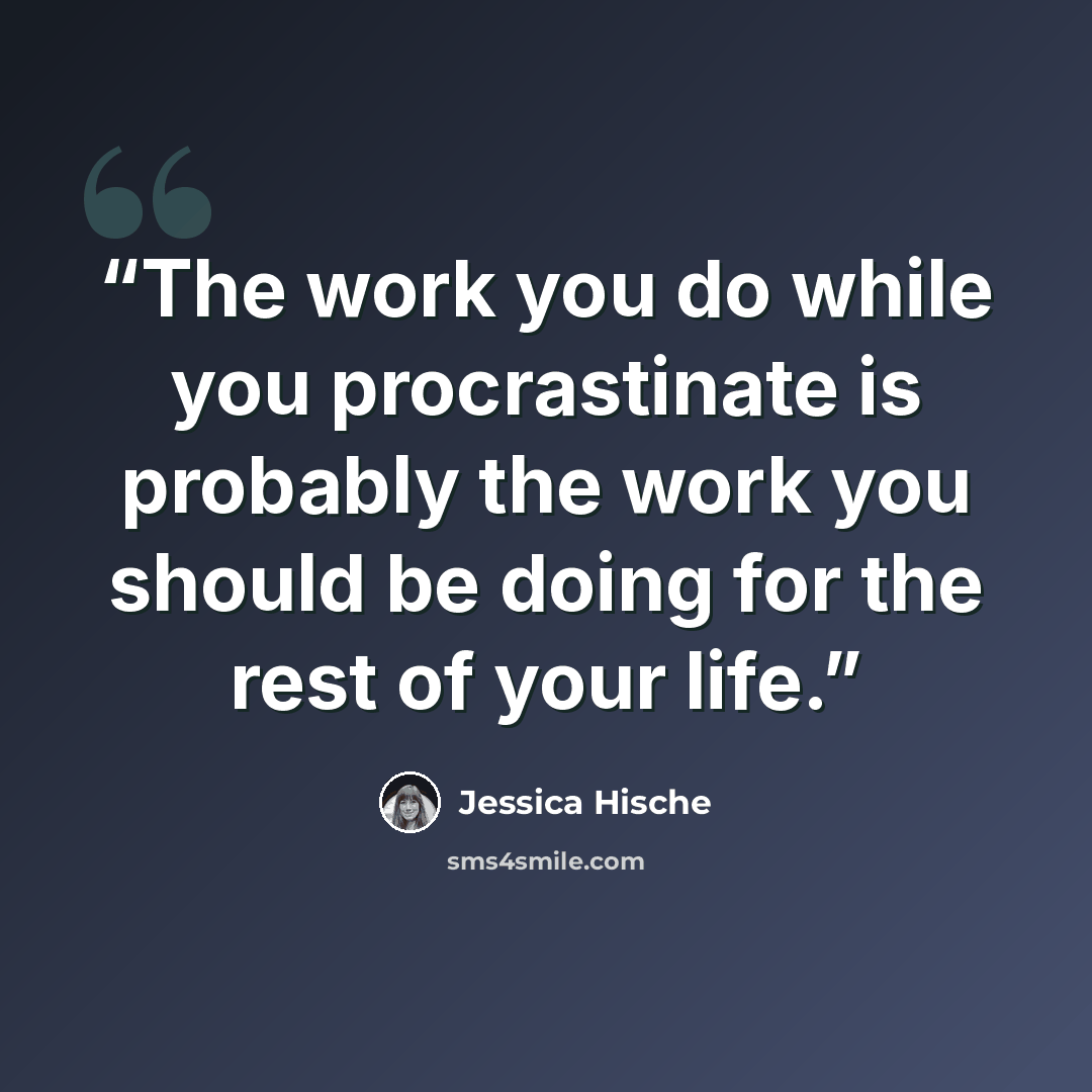 “The work you do while you procrastinate is probably the work you should be doing for the rest of your life.” quote by Jessica Hische