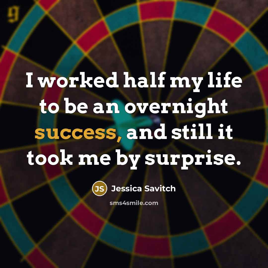 “I worked half my life to be an overnight success, and still it took me by surprise.” quote by Jessica Savitch
