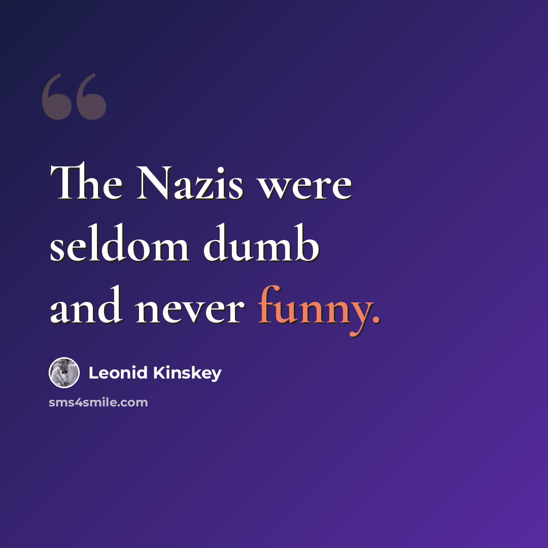 “The Nazis were seldom dumb and never funny.” quote by Leonid Kinskey