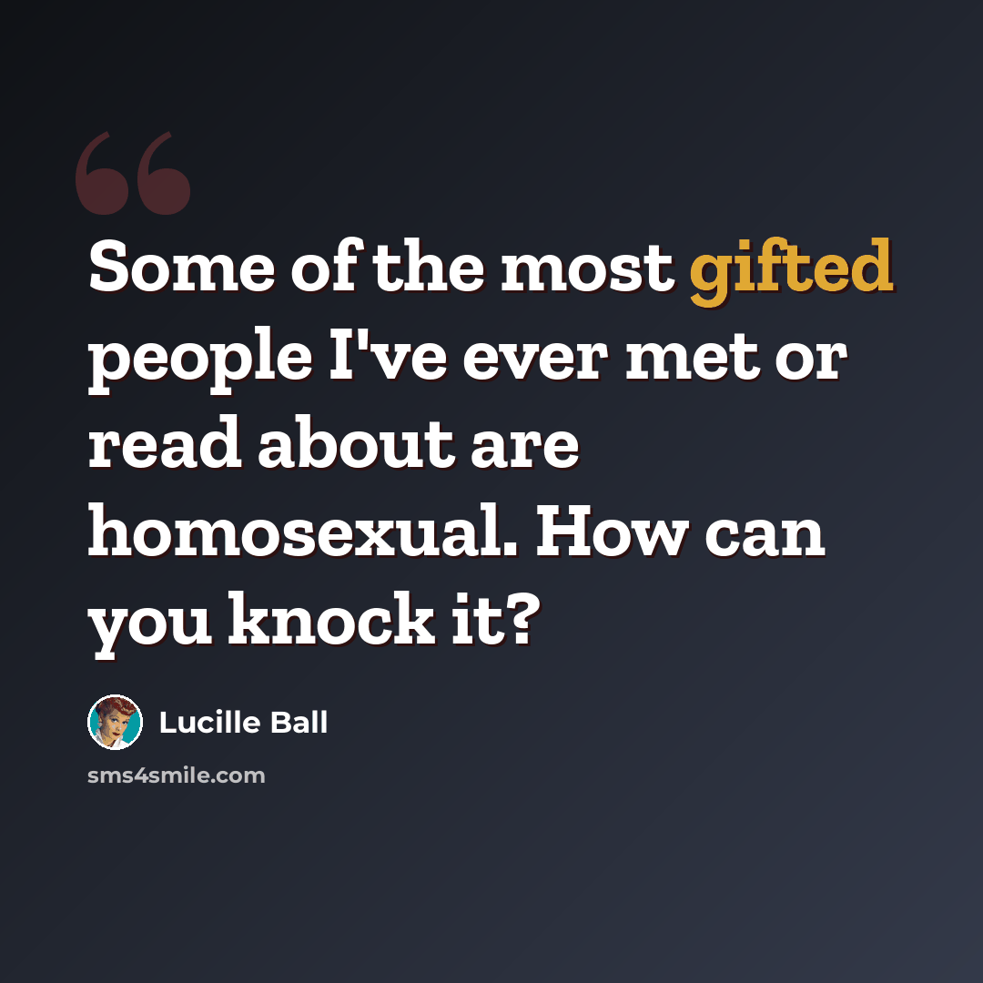 “Some of the most gifted people I've ever met or read about are homosexual. How can you knock it?” quote by Lucille Ball
