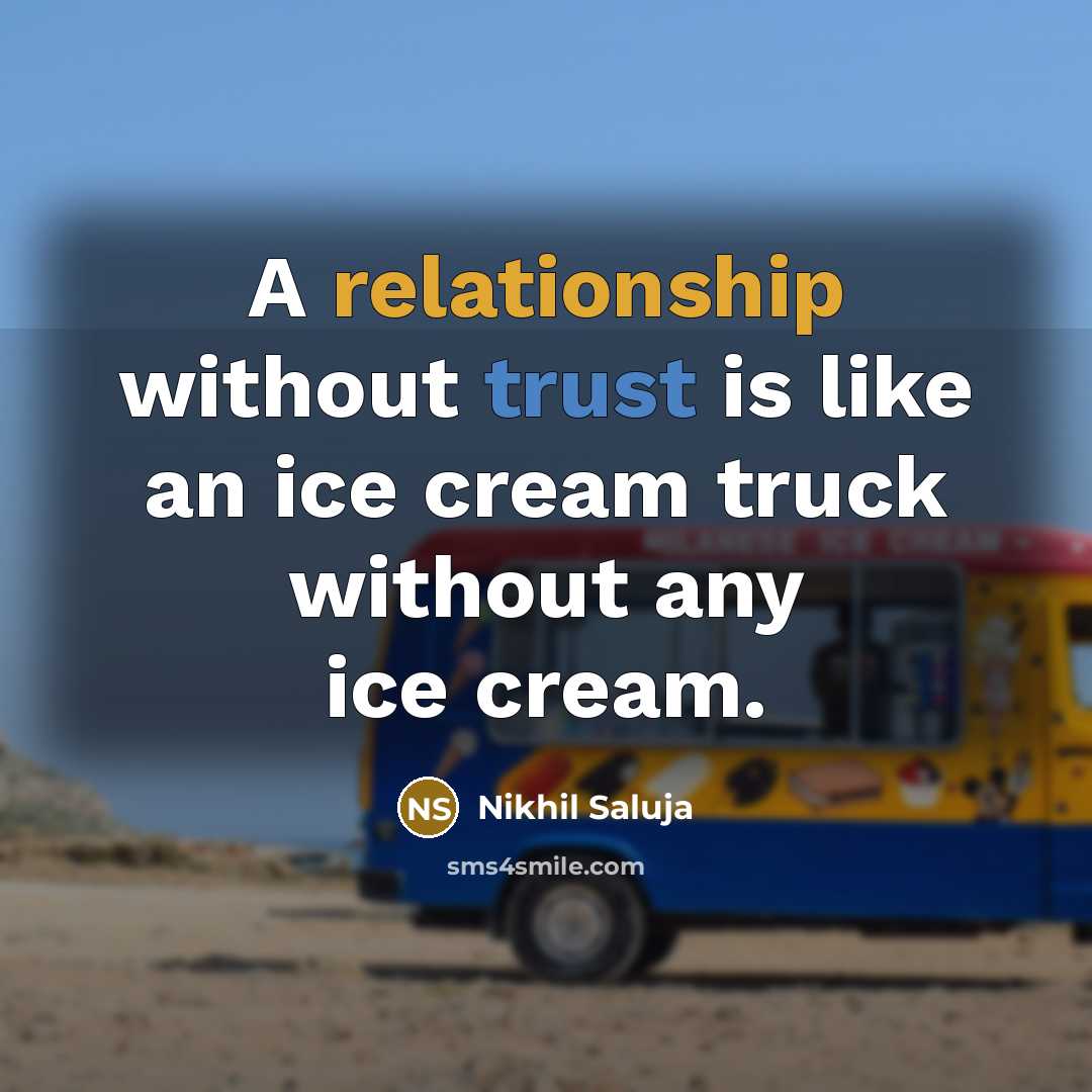 “A relationship without trust is like an ice cream truck without any ice cream.” quote by Nikhil Saluja
