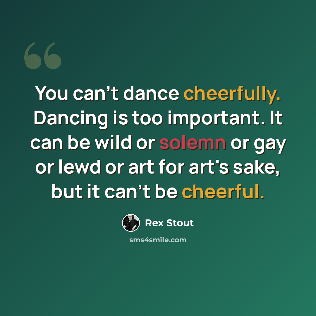 “You can't dance cheerfully. Dancing is too important. It can be wild or solemn or gay or lewd or art for art's sake, but it can't be cheerful.” quote by Rex Stout
