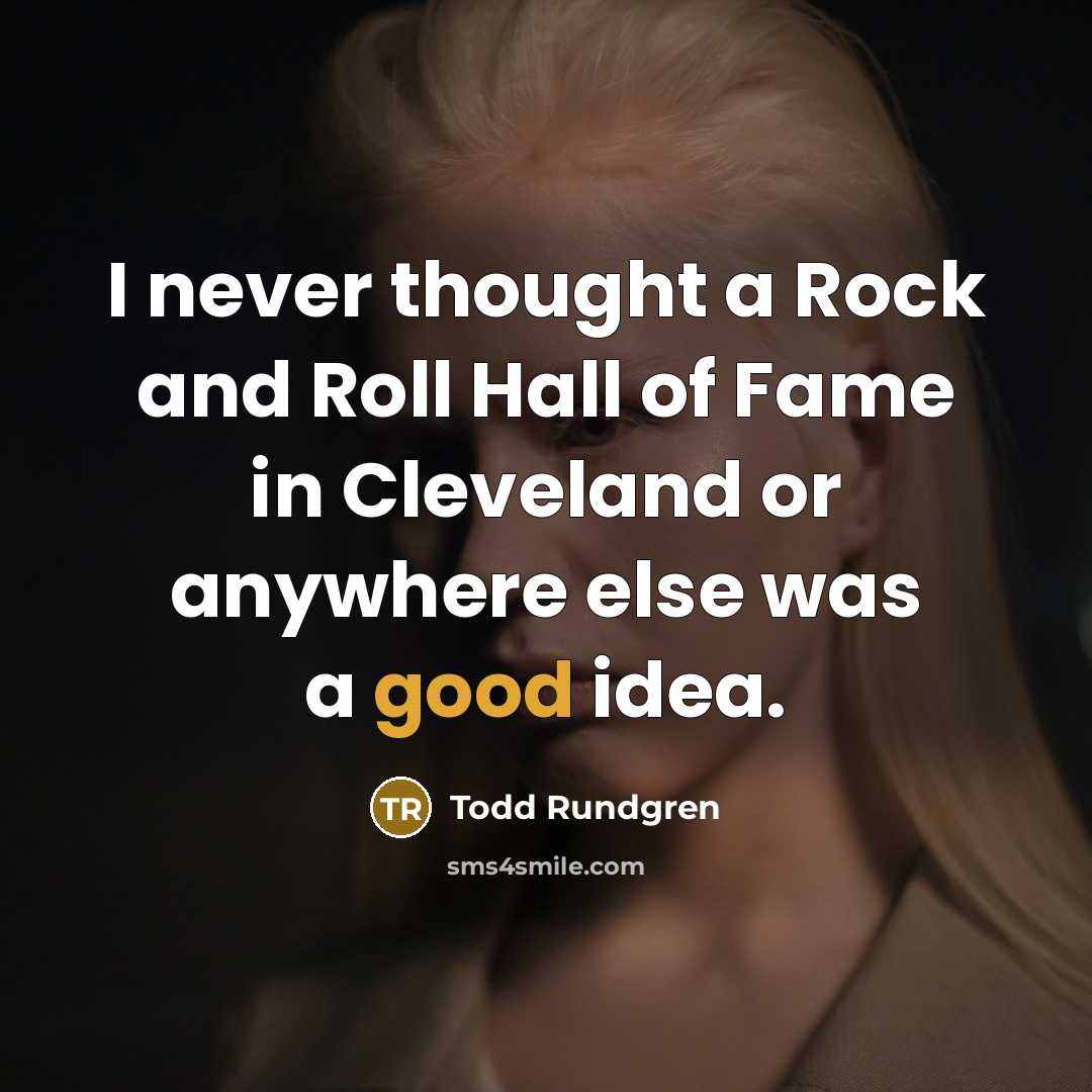 “I never thought a Rock and Roll Hall of Fame in Cleveland or anywhere else was a good idea.” quote by Todd Rundgren