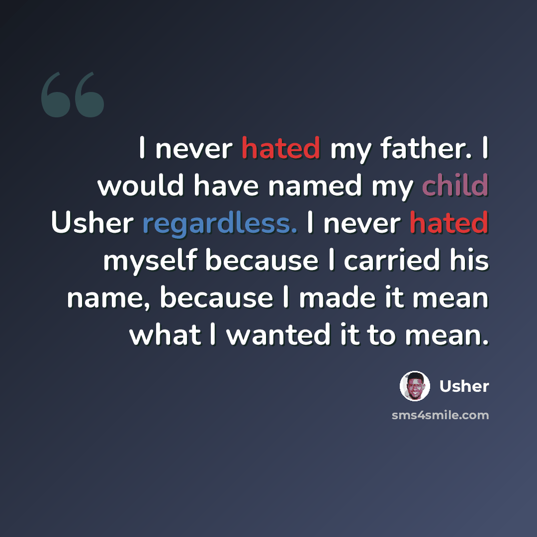 “I never hated my father. I would have named my child Usher regardless. I never hated myself because I carried his name, because I made it mean what I wanted it to mean.” quote by Usher