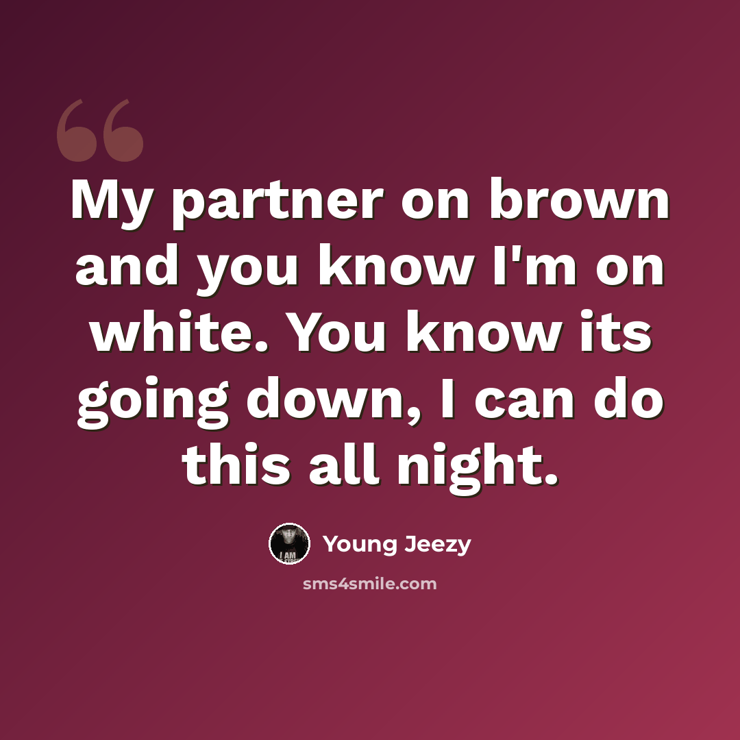 “My partner on brown and you know I'm on white. You know its going down, I can do this all night.” quote by Young Jeezy