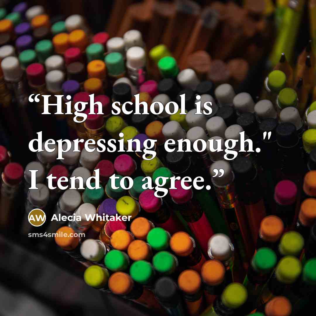 “High school is depressing enough." I tend to agree.” quote by Alecia Whitaker