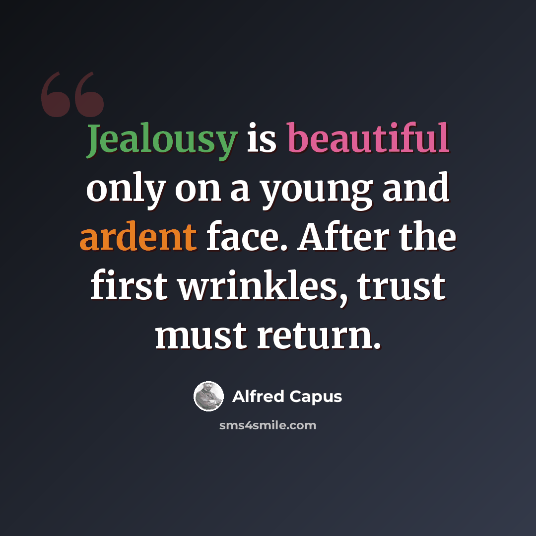 “Jealousy is beautiful only on a young and ardent face. After the first wrinkles, trust must return.” quote by Alfred Capus