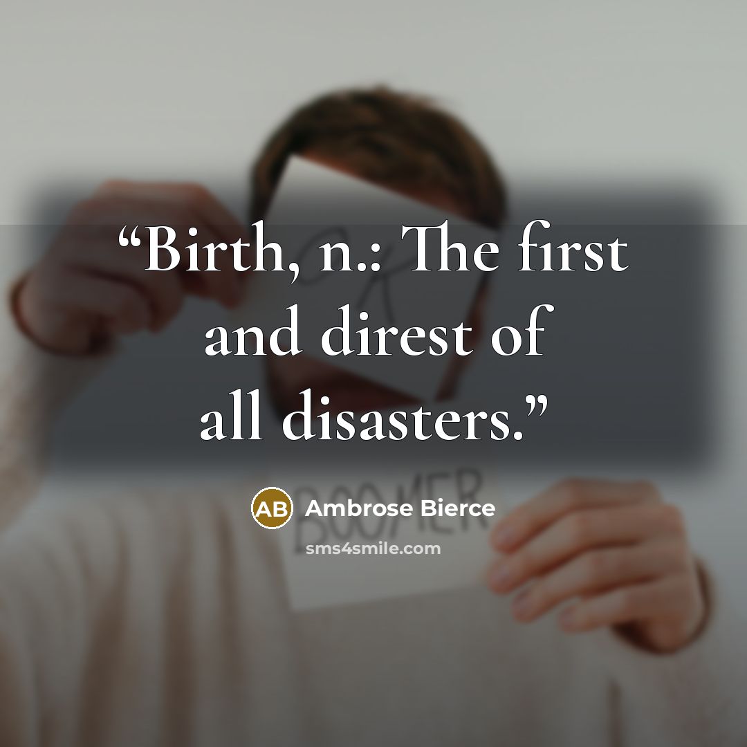 “Birth, n.: The first and direst of all disasters.” quote by Ambrose Bierce