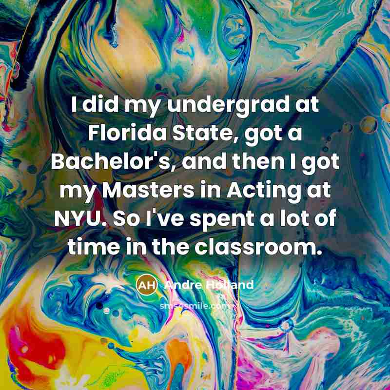 “I did my undergrad at Florida State, got a Bachelor's, and then I got my Masters in Acting at NYU. So I've spent a lot of time in the classroom.” quote by Andre Holland