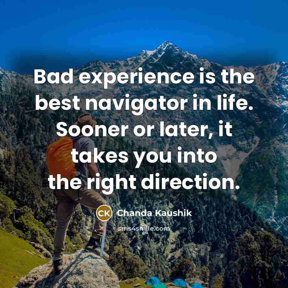 “Bad experience is the best navigator in life. Sooner or later, it takes you into the right direction.” quote by Chanda Kaushik