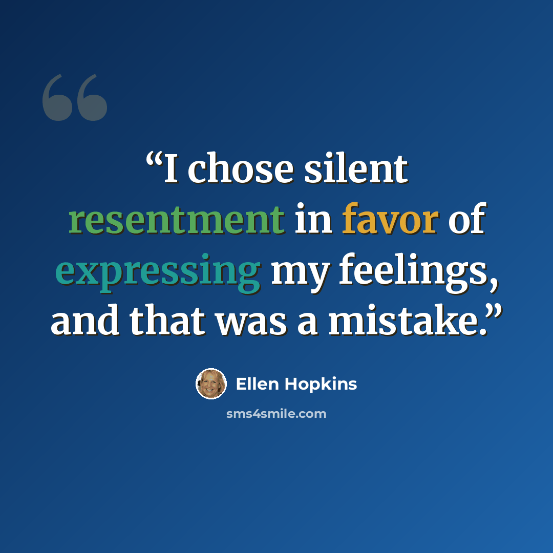 “I chose silent resentment in favor of expressing my feelings, and that was a mistake.” quote by Ellen Hopkins