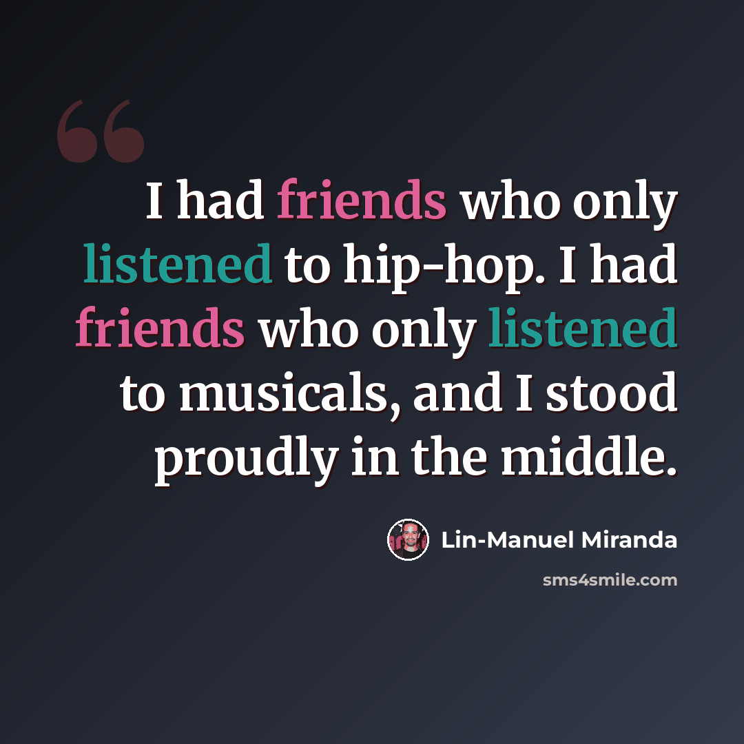 “I had friends who only listened to hip-hop. I had friends who only listened to musicals, and I stood proudly in the middle.” quote by Lin-Manuel Miranda