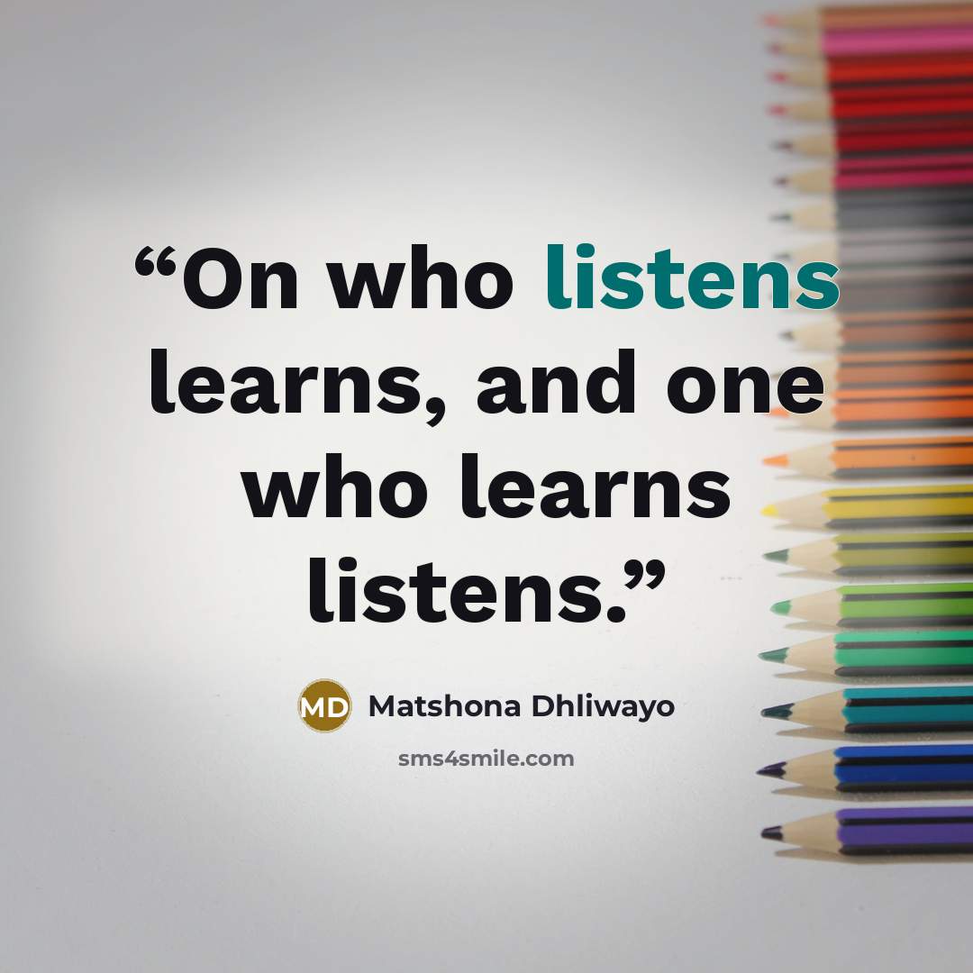 “On who listens learns, and one who learns listens.” quote by Matshona Dhliwayo