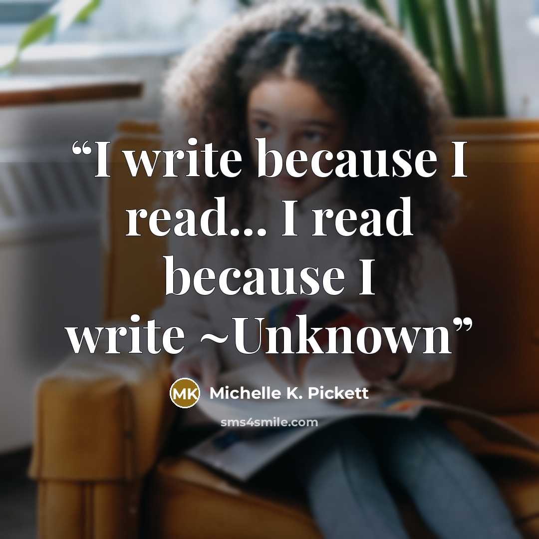 “I write because I read... I read because I write ~Unknown” quote by Michelle K. Pickett