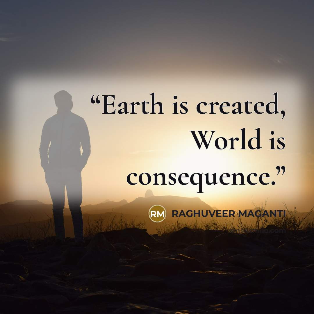 “Earth is created, World is consequence.” quote by RAGHUVEER MAGANTI