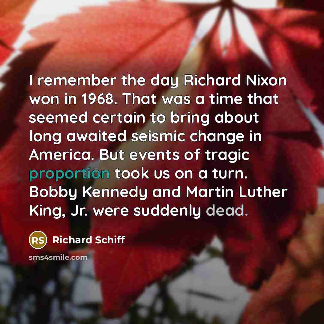 “I remember the day Richard Nixon won in 1968. That was a time that seemed certain to bring about long awaited seismic change in America. But events of tragic proportion took us on a turn. Bobby Kennedy and Martin Luther King, Jr. were suddenly dead.” quote by Richard Schiff